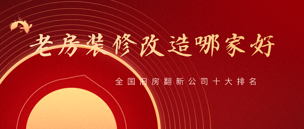 2023全國(guó)舊房翻新公司十大排名，舊房改造裝修哪家好？